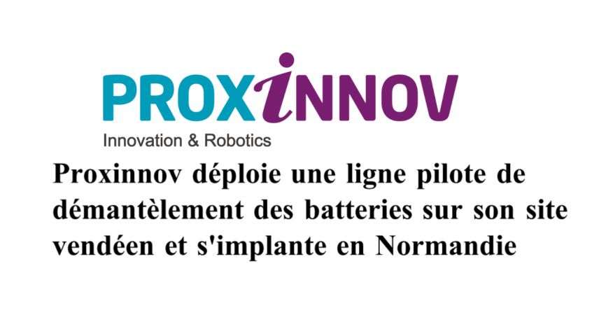 Proxinnov déploie une ligne pilote de démantèlement des batteries sur son site vendéen et s'implante en Normandie